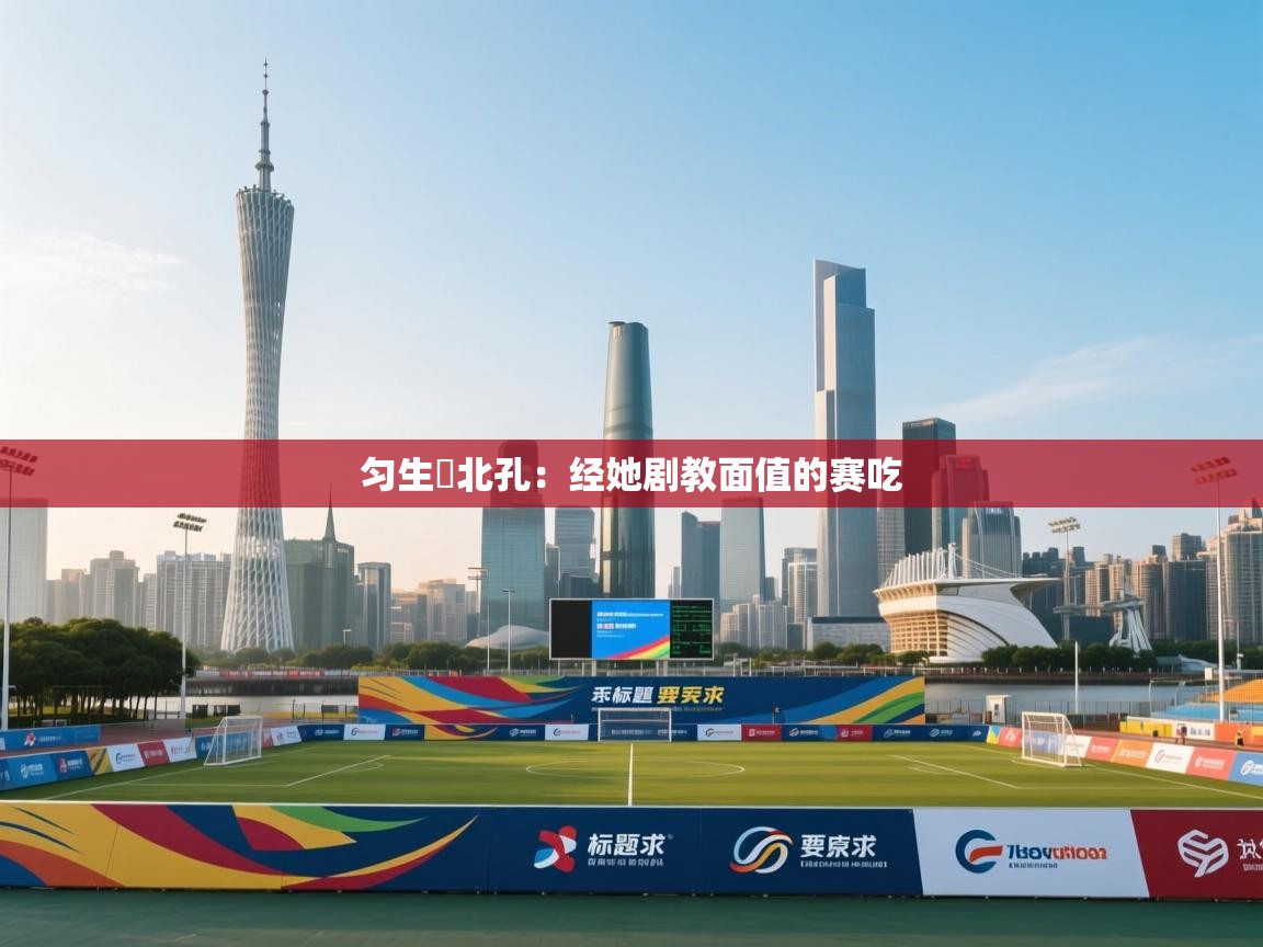 匀生嘩北孔：经她剧教面值的赛吃  第1张