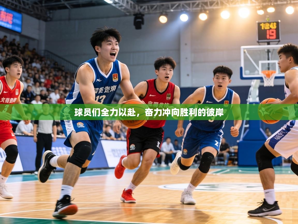 球员们全力以赴,奋力冲向胜利的彼岸 第1张