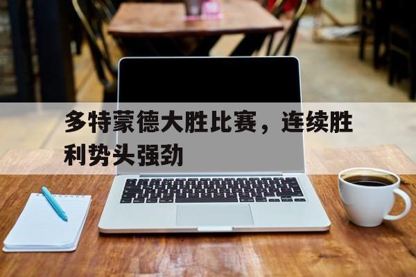 九游体育网页版入口-多特蒙德大胜比赛，连续胜利势头强劲