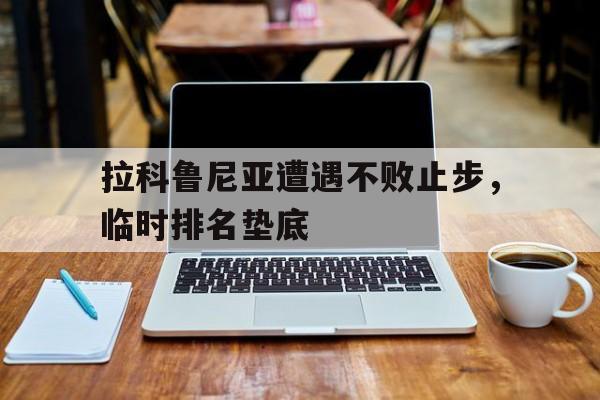 关于拉科鲁尼亚遭遇不败止步，临时排名垫底的信息
